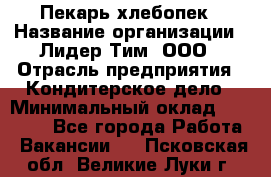 Пекарь-хлебопек › Название организации ­ Лидер Тим, ООО › Отрасль предприятия ­ Кондитерское дело › Минимальный оклад ­ 29 000 - Все города Работа » Вакансии   . Псковская обл.,Великие Луки г.